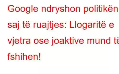 Google ndryshon politikën e saj të ruajtjes: Llogaritë e vjetra ose joaktive mund të fshihen!