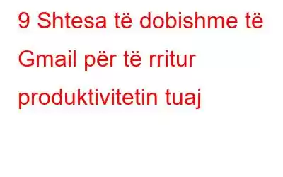 9 Shtesa të dobishme të Gmail për të rritur produktivitetin tuaj