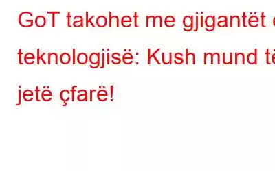 GoT takohet me gjigantët e teknologjisë: Kush mund të jetë çfarë!