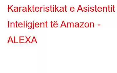 Karakteristikat e Asistentit Inteligjent të Amazon - ALEXA