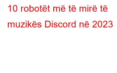 10 robotët më të mirë të muzikës Discord në 2023