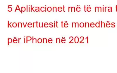 5 Aplikacionet më të mira të konvertuesit të monedhës për iPhone në 2021