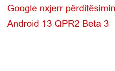 Google nxjerr përditësimin Android 13 QPR2 Beta 3