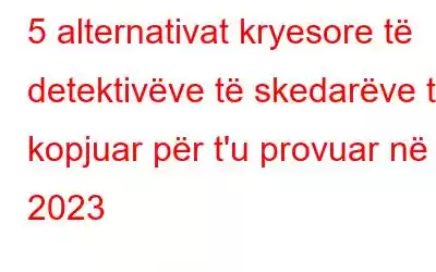 5 alternativat kryesore të detektivëve të skedarëve të kopjuar për t'u provuar në 2023