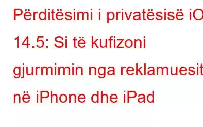 Përditësimi i privatësisë iOS 14.5: Si të kufizoni gjurmimin nga reklamuesit në iPhone dhe iPad