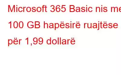 Microsoft 365 Basic nis me 100 GB hapësirë ​​ruajtëse për 1,99 dollarë