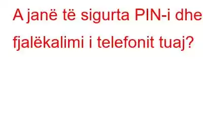 A janë të sigurta PIN-i dhe fjalëkalimi i telefonit tuaj?