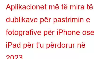 Aplikacionet më të mira të dublikave për pastrimin e fotografive për iPhone ose iPad për t'u përdorur në 2023