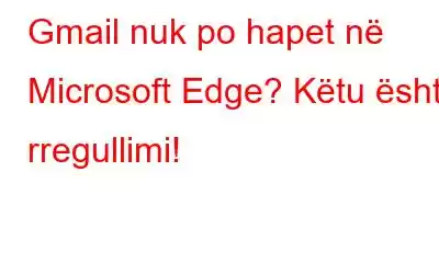 Gmail nuk po hapet në Microsoft Edge? Këtu është rregullimi!