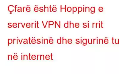 Çfarë është Hopping e serverit VPN dhe si rrit privatësinë dhe sigurinë tuaj në internet