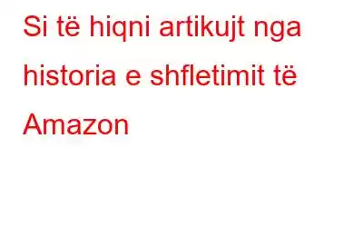 Si të hiqni artikujt nga historia e shfletimit të Amazon