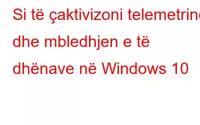 Si të çaktivizoni telemetrinë dhe mbledhjen e të dhënave në Windows 10