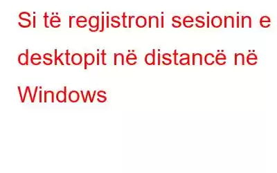 Si të regjistroni sesionin e desktopit në distancë në Windows