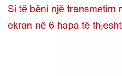 Si të bëni një transmetim në ekran në 6 hapa të thjeshtë