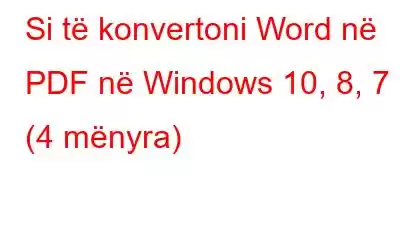 Si të konvertoni Word në PDF në Windows 10, 8, 7 (4 mënyra)