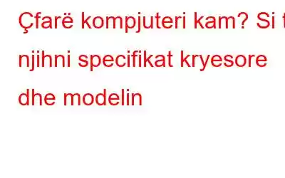 Çfarë kompjuteri kam? Si të njihni specifikat kryesore dhe modelin