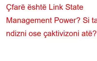 Çfarë është Link State Management Power? Si ta ndizni ose çaktivizoni atë?