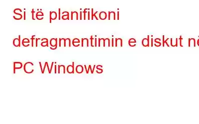 Si të planifikoni defragmentimin e diskut në PC Windows