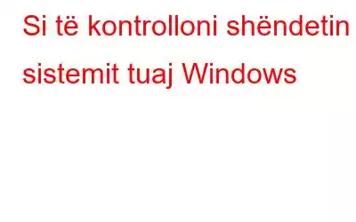 Si të kontrolloni shëndetin e sistemit tuaj Windows