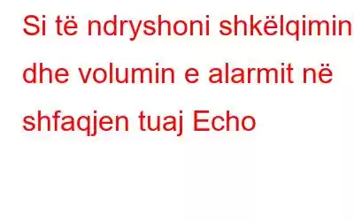 Si të ndryshoni shkëlqimin dhe volumin e alarmit në shfaqjen tuaj Echo