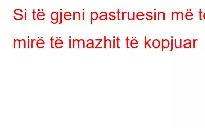 Si të gjeni pastruesin më të mirë të imazhit të kopjuar