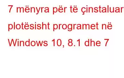 7 mënyra për të çinstaluar plotësisht programet në Windows 10, 8.1 dhe 7