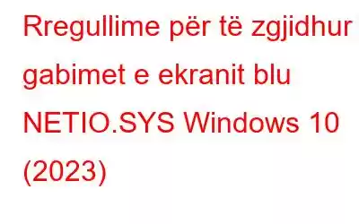 Rregullime për të zgjidhur gabimet e ekranit blu NETIO.SYS Windows 10 (2023)