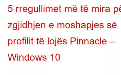 5 rregullimet më të mira për zgjidhjen e moshapjes së profilit të lojës Pinnacle – Windows 10