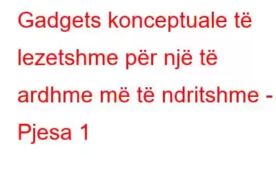 Gadgets konceptuale të lezetshme për një të ardhme më të ndritshme - Pjesa 1