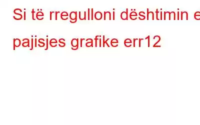 Si të rregulloni dështimin e pajisjes grafike err12