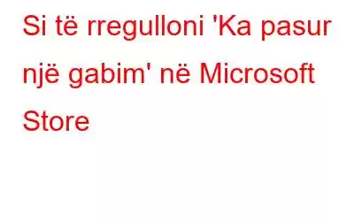 Si të rregulloni 'Ka pasur një gabim' në Microsoft Store