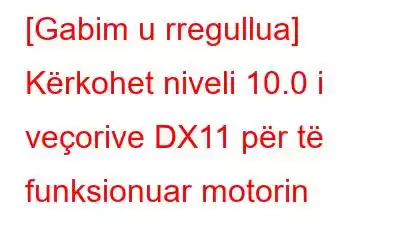 [Gabim u rregullua] Kërkohet niveli 10.0 i veçorive DX11 për të funksionuar motorin