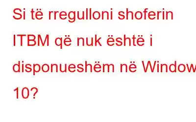 Si të rregulloni shoferin ITBM që nuk është i disponueshëm në Windows 10?