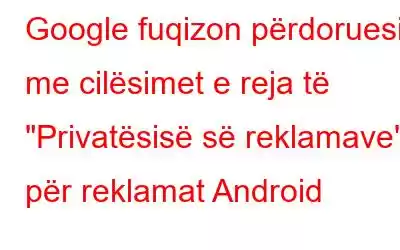 Google fuqizon përdoruesit me cilësimet e reja të 