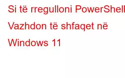 Si të rregulloni PowerShell Vazhdon të shfaqet në Windows 11