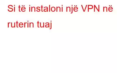 Si të instaloni një VPN në ruterin tuaj