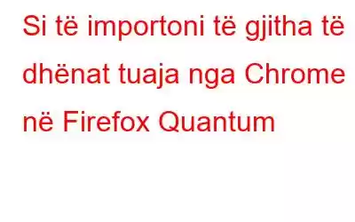 Si të importoni të gjitha të dhënat tuaja nga Chrome në Firefox Quantum