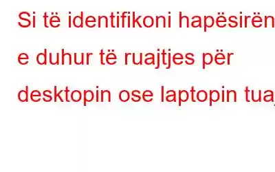 Si të identifikoni hapësirën e duhur të ruajtjes për desktopin ose laptopin tuaj