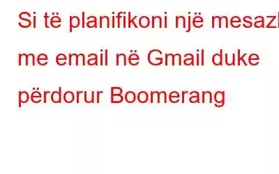 Si të planifikoni një mesazh me email në Gmail duke përdorur Boomerang