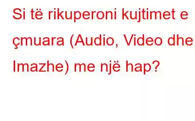 Si të rikuperoni kujtimet e çmuara (Audio, Video dhe Imazhe) me një hap?