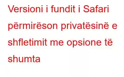 Versioni i fundit i Safari përmirëson privatësinë e shfletimit me opsione të shumta