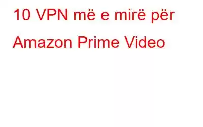 10 VPN më e mirë për Amazon Prime Video