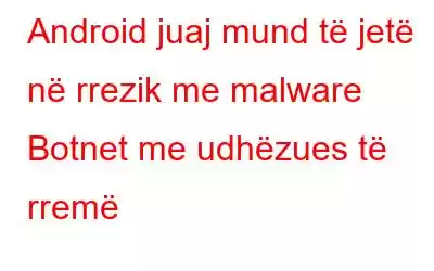 Android juaj mund të jetë në rrezik me malware Botnet me udhëzues të rremë