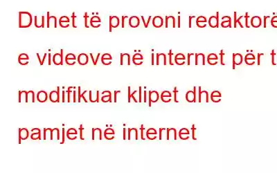 Duhet të provoni redaktorët e videove në internet për të modifikuar klipet dhe pamjet në internet