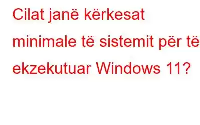 Cilat janë kërkesat minimale të sistemit për të ekzekutuar Windows 11?