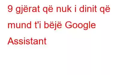 9 gjërat që nuk i dinit që mund t'i bëjë Google Assistant