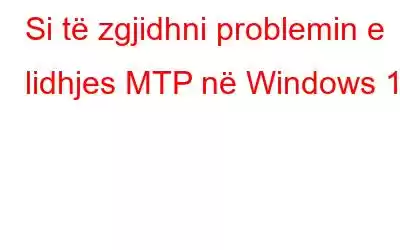 Si të zgjidhni problemin e lidhjes MTP në Windows 10