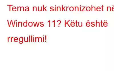 Tema nuk sinkronizohet në Windows 11? Këtu është rregullimi!