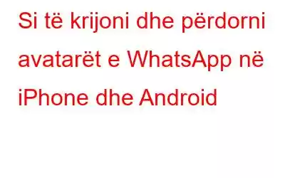 Si të krijoni dhe përdorni avatarët e WhatsApp në iPhone dhe Android