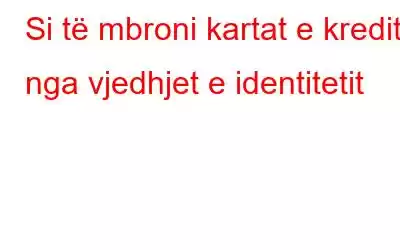 Si të mbroni kartat e kreditit nga vjedhjet e identitetit